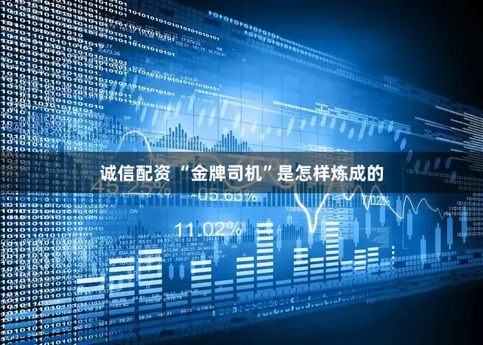 诚信配资 “金牌司机”是怎样炼成的