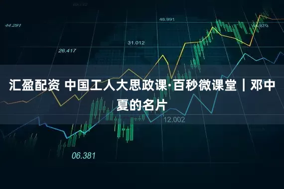 汇盈配资 中国工人大思政课·百秒微课堂｜邓中夏的名片