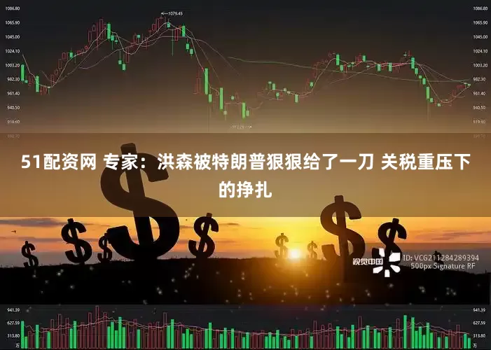 51配资网 专家：洪森被特朗普狠狠给了一刀 关税重压下的挣扎