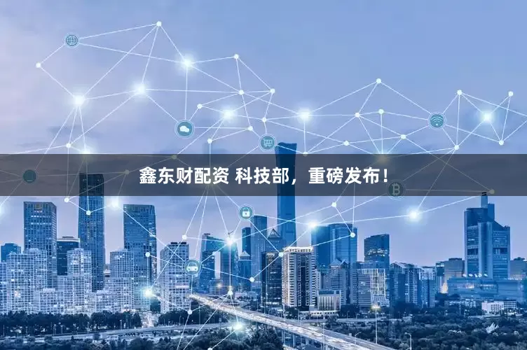 鑫东财配资 科技部，重磅发布！