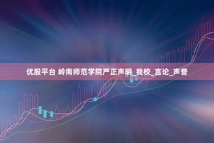 优股平台 岭南师范学院严正声明_我校_言论_声誉