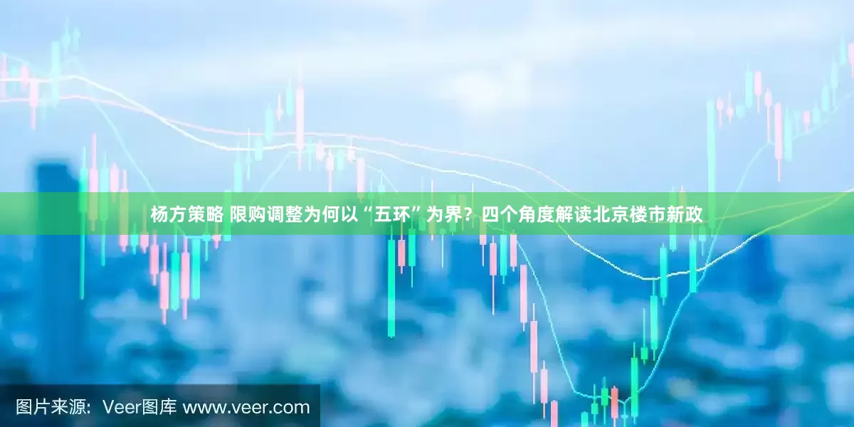杨方策略 限购调整为何以“五环”为界？四个角度解读北京楼市新政