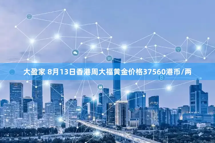 大盈家 8月13日香港周大福黄金价格37560港币/两