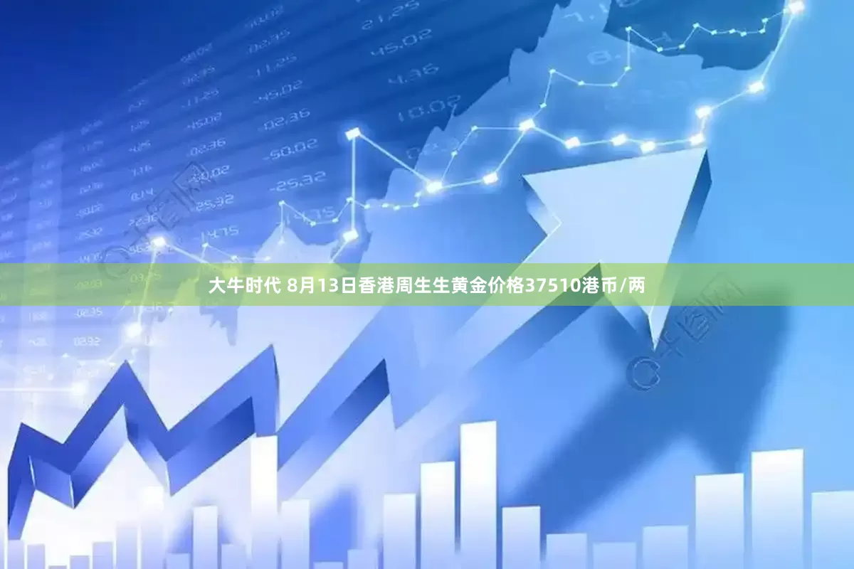 大牛时代 8月13日香港周生生黄金价格37510港币/两
