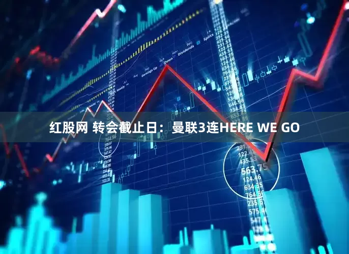 红股网 转会截止日：曼联3连HERE WE GO