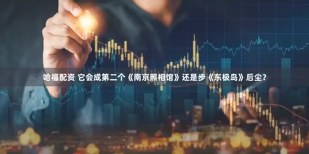 哈福配资 它会成第二个《南京照相馆》还是步《东极岛》后尘？