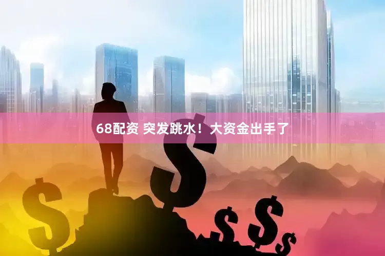 68配资 突发跳水！大资金出手了