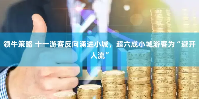 领牛策略 十一游客反向涌进小城，超六成小城游客为“避开人流”