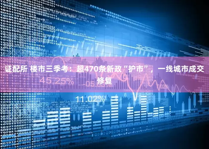 证配所 楼市三季考：超470条新政“护市”，一线城市成交修复