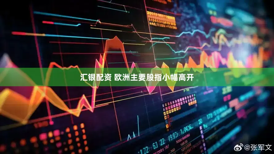 汇银配资 欧洲主要股指小幅高开