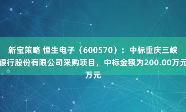 新宝策略 恒生电子（600570）：中标重庆三峡银行股份有限公司采购项目，中标金额为200.00万元