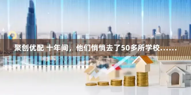 聚创优配 十年间，他们悄悄去了50多所学校……