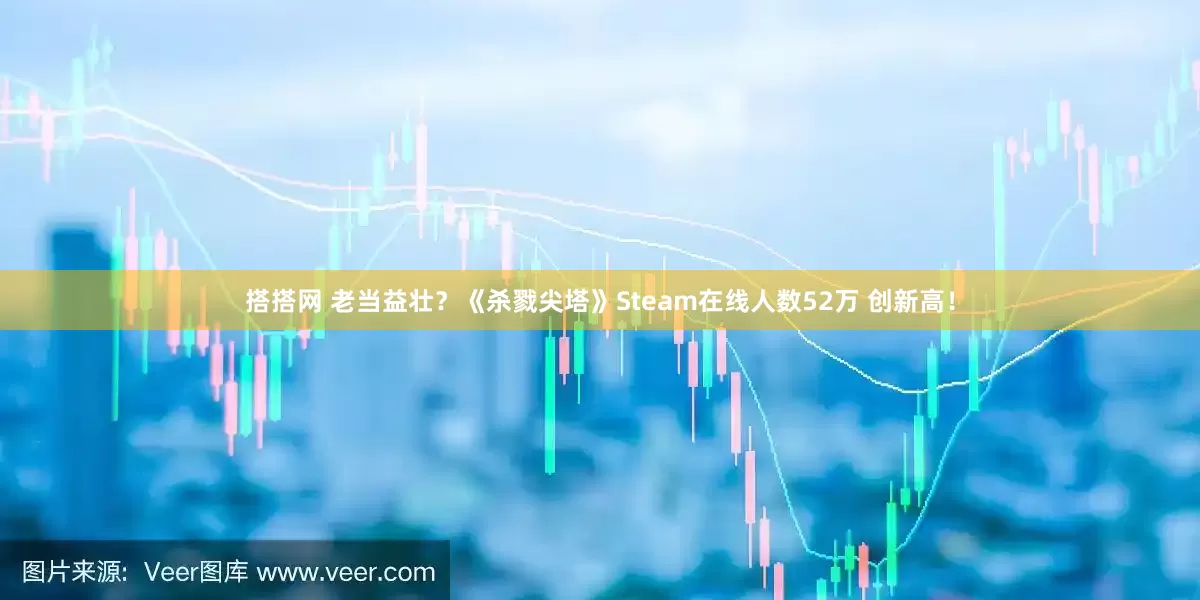 搭搭网 老当益壮？《杀戮尖塔》Steam在线人数52万 创新高！
