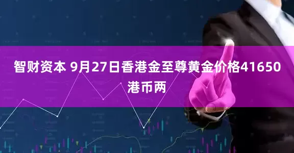 智财资本 9月27日香港金至尊黄金价格41650港币两