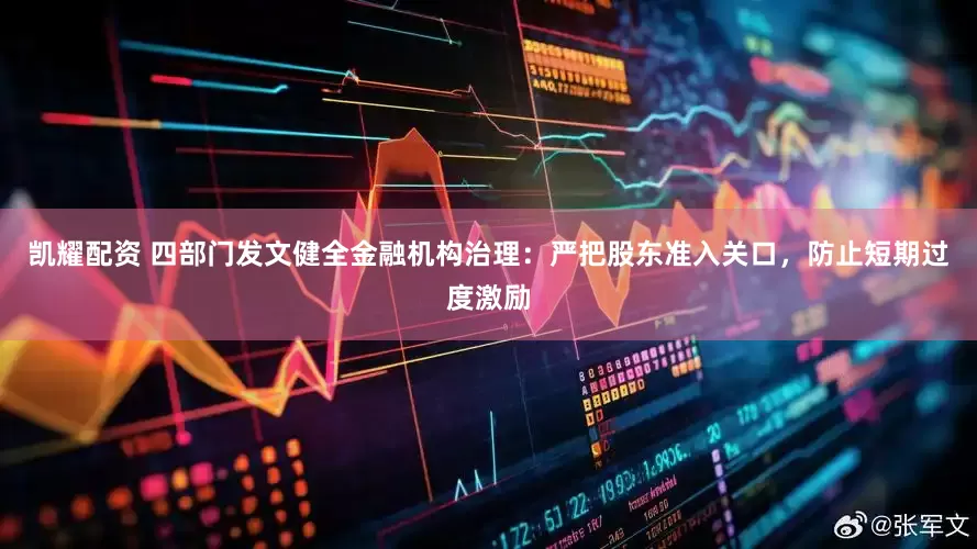 凯耀配资 四部门发文健全金融机构治理：严把股东准入关口，防止短期过度激励